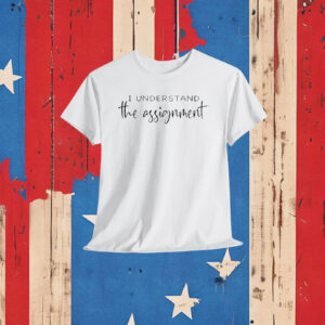 I understand the Assignment Shirt Kamala Harris Shirt