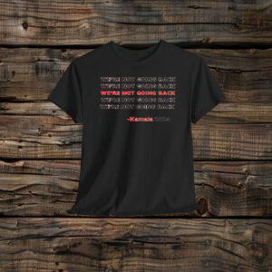 Kamala Harris 2024 Quote We're Not Going Back Shirt