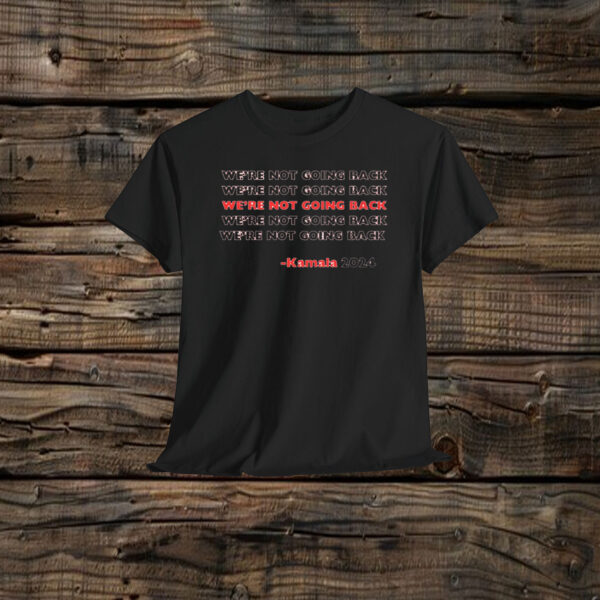 Kamala Harris 2024 Quote We're Not Going Back Shirt