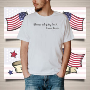 We Are Not Going Back, Kamala Harris Shirt, President Kamala Harris 2024 Shirt