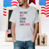 We Are Not Going Back Like Ever Shirt