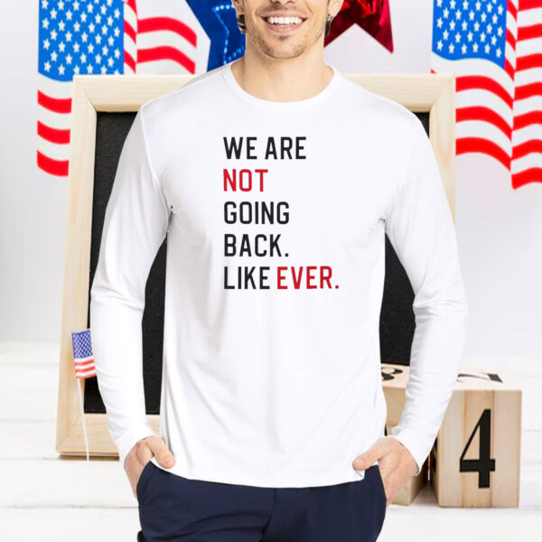 We Are Not Going Back Like Ever Shirt