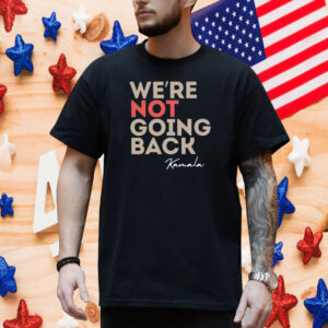 We’re Not Going Back Kamala Shirt