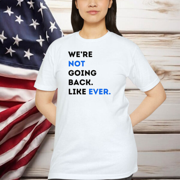 We're Not Going Back Like Ever Shirt Kamala Harris Shirt