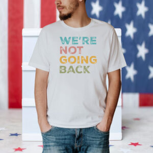 We're Not Going Back Progressive T-shirt 2024 Election Shirt