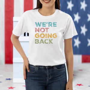 We're Not Going Back Progressive T-shirt 2024 Election Shirt