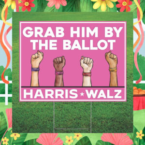 Grab Him By The Ballot Harris Walz Yard Lawn Sign