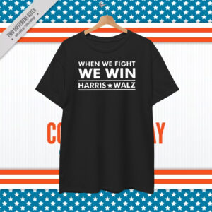 Harris Walz 2024 T-Shirt, When We Fight We Win T-Shirt