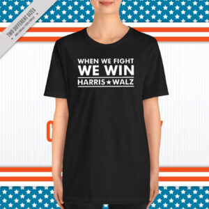 Harris Walz 2024 T-Shirt, When We Fight We Win T-Shirt