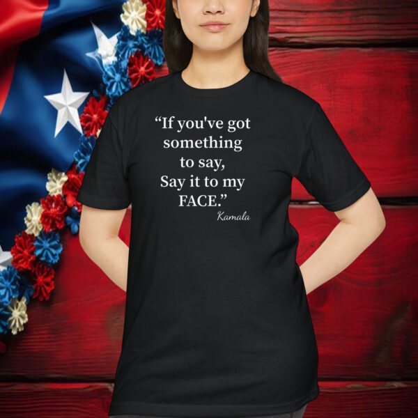 If You’ve Got Something To Say It To My Face 2024 Shirt
