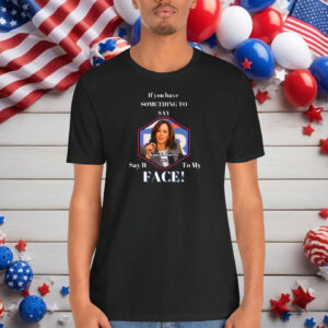 Say It To My FACE/ Kamala Harris 2024 Shirt