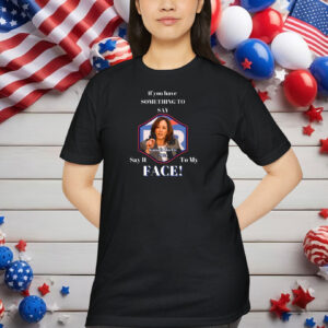 Say It To My FACE/ Kamala Harris 2024 Shirt