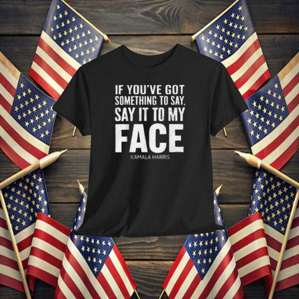 Say It To My Face Kamala Harris Shirt