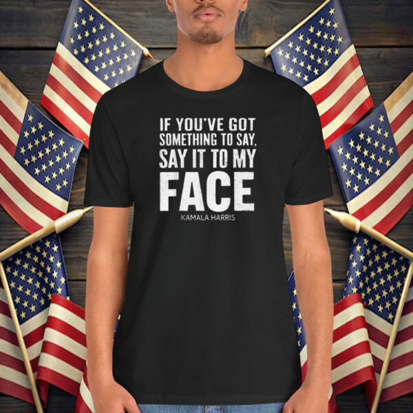 Say It To My Face Kamala Harris Shirt