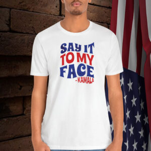 Say It to My Face Shirt Kamala Harris Quote Shirt Feminism Shirt
