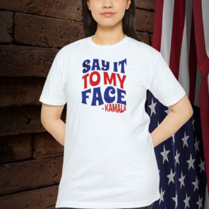 Say It to My Face Shirt Kamala Harris Quote Shirt Feminism Shirt