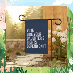 Vote Like Your Daughter's Rights Depend On It, Political Garden Flags