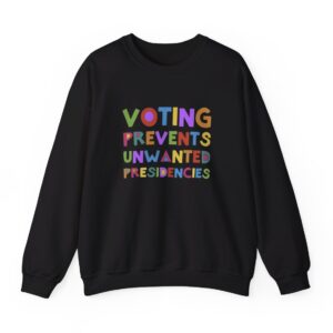 Voting Prevents Unwanted Presidencies Sweat Shirt