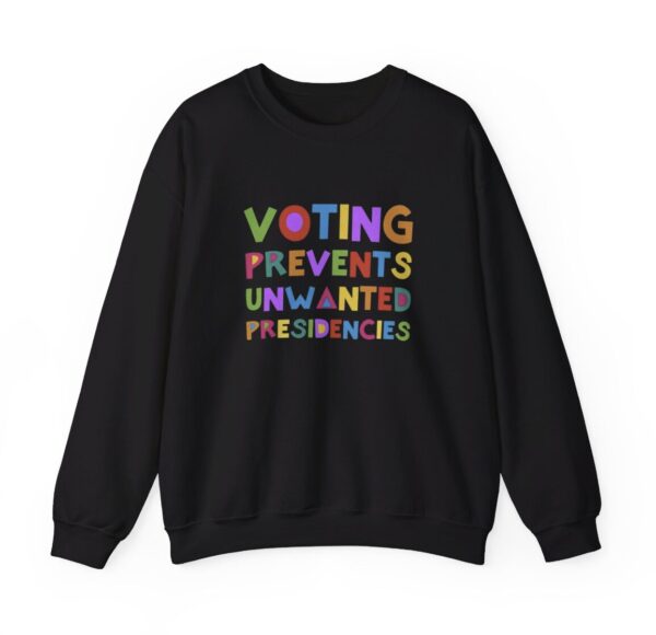Voting Prevents Unwanted Presidencies Sweat Shirt