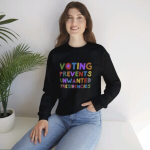 Voting Prevents Unwanted Presidencies Sweat Shirt