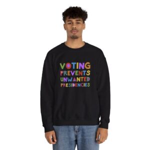 Voting Prevents Unwanted Presidencies Sweat Shirt