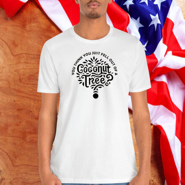 You Think You Fell From a Coconut Tree Shirt