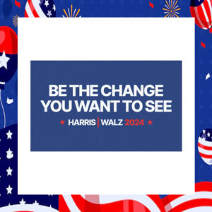 Be The Change You Want To See Harris Walz 2024 Car Magnet