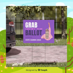Grab Him By The Ballot Vote Harris 2024 Yard Sign