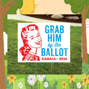 Grab Him By the Ballot Kamala Harris 2024 Yard Sign