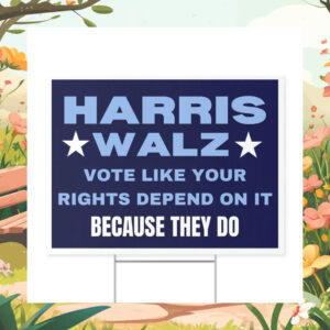 Harris Walz Vote Like Your Rights Depend on It Because They Do Yard Sign