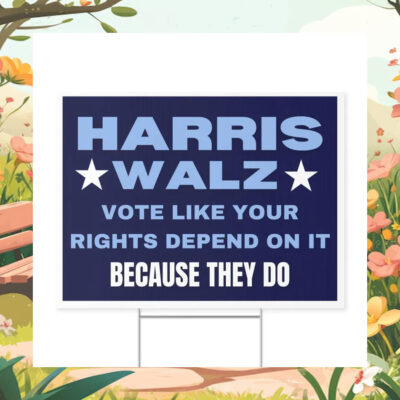 Harris Walz Vote Like Your Rights Depend on It Because They Do Yard Sign