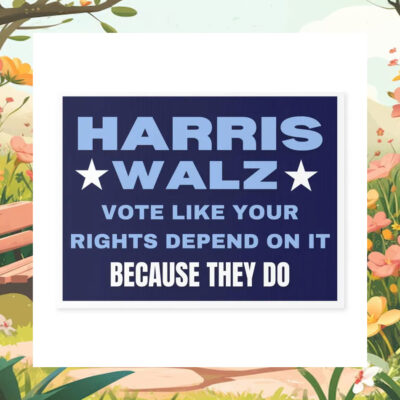 Harris Walz Vote Like Your Rights Depend on It Because They Do Yard Sign