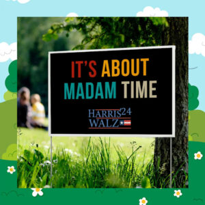 It's About Madam Time Harris Walz 2024 Yard Sign