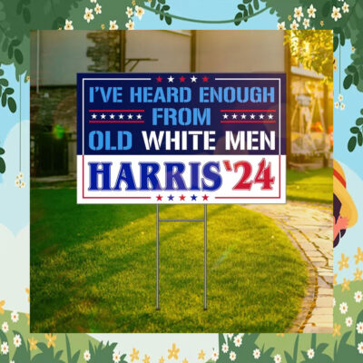 I've Heard Enough From Old White Men Harris 2024 Yard Sign