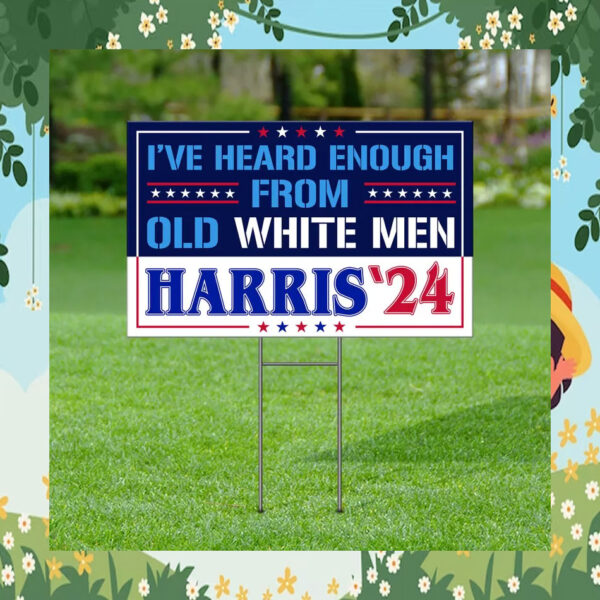 I've Heard Enough From Old White Men Harris 2024 Yard Sign