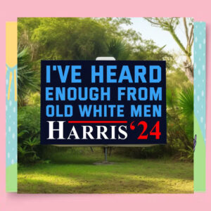 I've Heard Enough From Old White Men Harris 24 Yard Sign