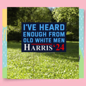 I've Heard Enough From Old White Men Harris 24 Yard Sign