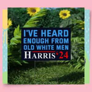 I've Heard Enough From Old White Men Harris 24 Yard Sign