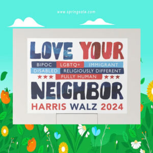 Love Your Bipoc LGBT+ Immigrant Disabled Religiously Different Fully Human Neighbor Harris Walz Yard Sign