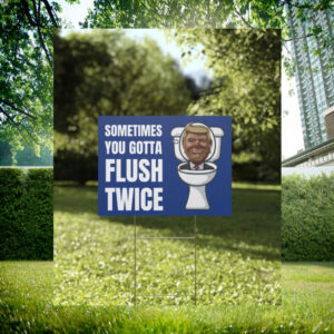 Sometimes You Gotta Flush Twice Yard Sign, Anti Trump
