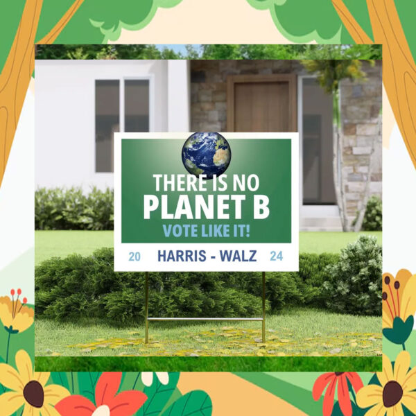 There Is No Planet B Vote LIke It! Harris Walz 2024 Yard Sign