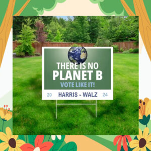 There Is No Planet B Vote LIke It! Harris Walz 2024 Yard Sign