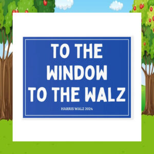To The Window To The Harris Walz 2024 Yard Sign