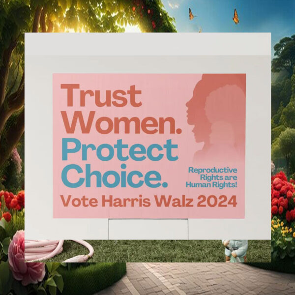 Trust Women. Protect Choice. Vote Harris Walz 2024 Yard Signs
