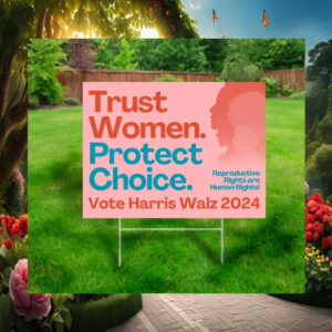 Trust Women. Protect Choice. Vote Harris Walz 2024 Yard Signs