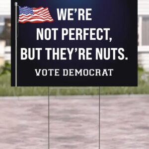Vote Democrat Election Yard Sign We're Not Perfect But They're Nuts Democrat Yard Sign