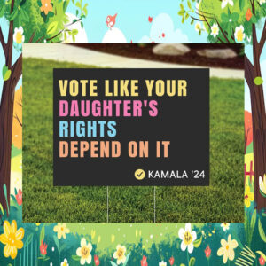 Vote Like Your Daughter's Rights Depend On It Kamala '24 Yard Sign