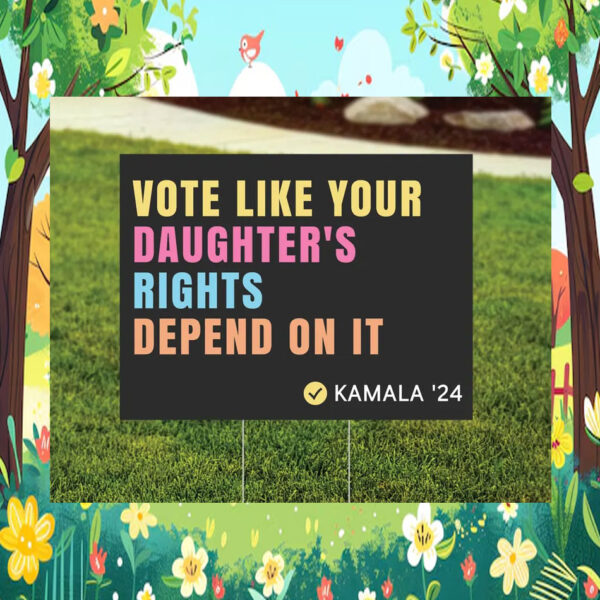 Vote Like Your Daughter's Rights Depend On It Kamala '24 Yard Sign