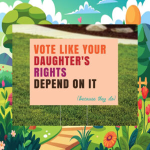 Vote Like Your Daughter's Rights Depend On It Kamala 24 Yard Signs