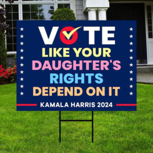 Vote Like Your Daughter’s Rights Depend On It Kamala Harris 2024 Yard Sign